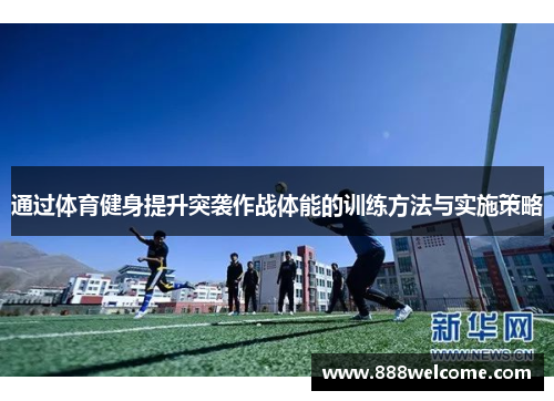 通过体育健身提升突袭作战体能的训练方法与实施策略